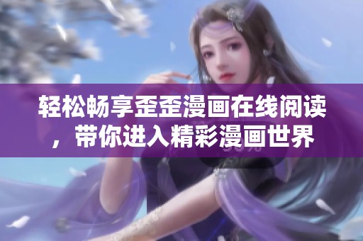 輕松暢享歪歪漫畫在線閱讀，帶你進(jìn)入精彩漫畫世界