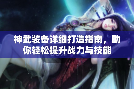 神武裝備詳細(xì)打造指南，助你輕松提升戰(zhàn)力與技能