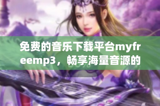 免費(fèi)的音樂下載平臺(tái)myfreemp3，暢享海量音源的最佳選擇