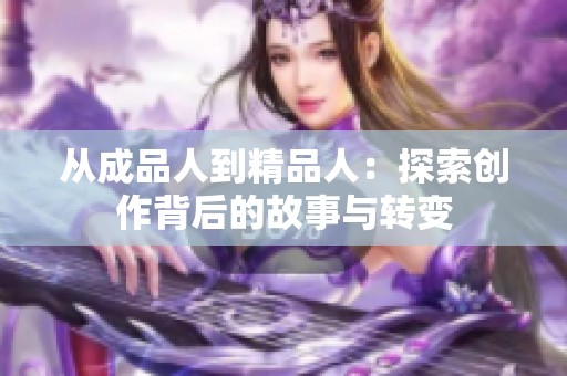 從成品人到精品人：探索創(chuàng)作背后的故事與轉(zhuǎn)變