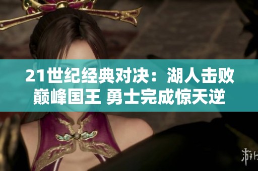 21世紀(jì)經(jīng)典對(duì)決:湖人擊敗巔峰國(guó)王 勇士完成驚天逆轉(zhuǎn) 21世紀(jì)經(jīng)典對(duì)決:湖人擊敗巔峰國(guó)王 勇士完成驚天逆轉(zhuǎn)