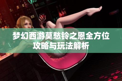 夢幻西游莫愁鈴之恩全方位攻略與玩法解析