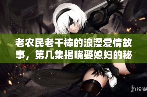 老農(nóng)民老干棒的浪漫愛(ài)情故事，第幾集揭曉娶媳婦的秘密