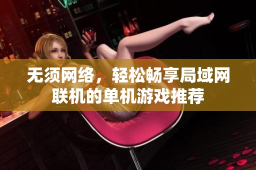 無須網(wǎng)絡，輕松暢享局域網(wǎng)聯(lián)機的單機游戲推薦
