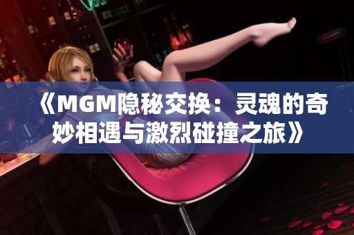 《MGM隱秘交換：靈魂的奇妙相遇與激烈碰撞之旅》