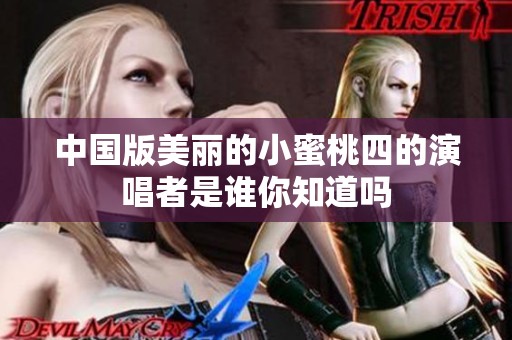 中國(guó)版美麗的小蜜桃四的演唱者是誰(shuí)你知道嗎