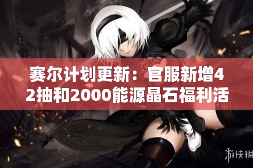賽爾計(jì)劃更新：官服新增42抽和2000能源晶石福利活動(dòng)