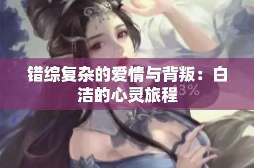 錯綜復(fù)雜的愛情與背叛：白潔的心靈旅程