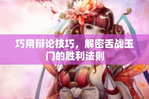 巧用辯論技巧，解密舌戰(zhàn)玉門的勝利法則