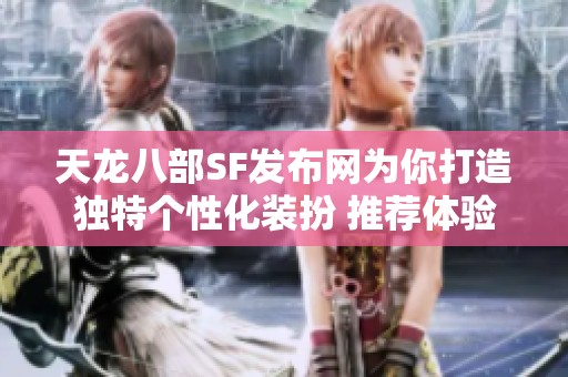 天龍八部SF發(fā)布網(wǎng)為你打造獨(dú)特個(gè)性化裝扮 推薦體驗(yàn)新風(fēng)格