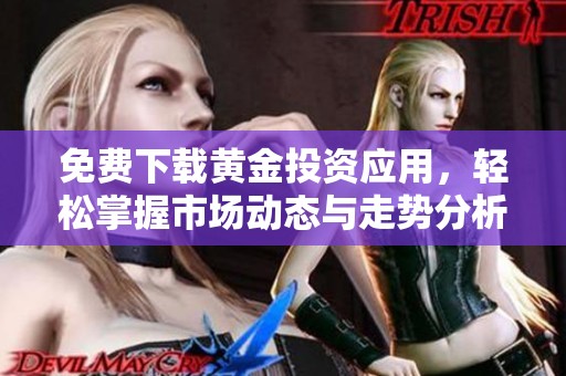 免費(fèi)下載黃金投資應(yīng)用，輕松掌握市場(chǎng)動(dòng)態(tài)與走勢(shì)分析