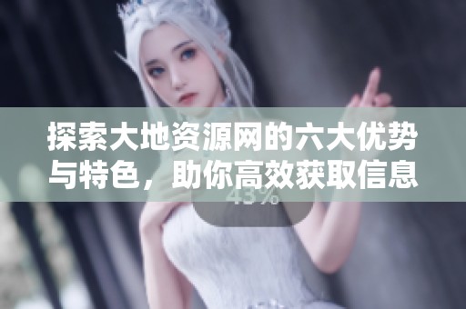 探索大地資源網(wǎng)的六大優(yōu)勢(shì)與特色<div   id=