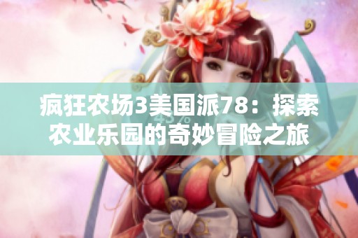 瘋狂農(nóng)場3美國派78：探索農(nóng)業(yè)樂園的奇妙冒險之旅