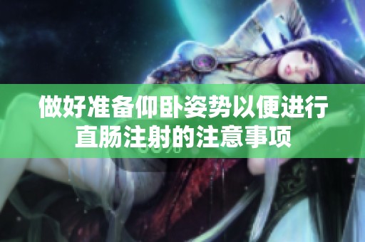 做好準備仰臥姿勢以便進行直腸注射的注意事項