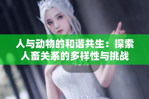人與動物的和諧共生：探索人畜關(guān)系的多樣性與挑戰(zhàn)