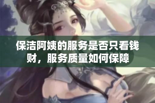 保潔阿姨的服務(wù)是否只看錢(qián)財(cái)，服務(wù)質(zhì)量如何保障