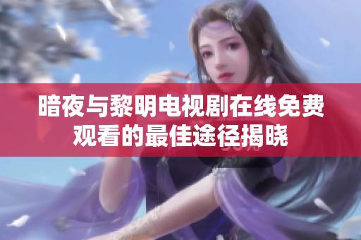 暗夜與黎明電視劇在線免費(fèi)觀看的最佳途徑揭曉