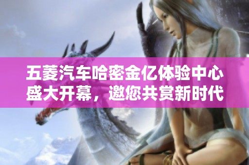 五菱汽車哈密金億體驗中心盛大開幕，邀您共賞新時代汽車魅力