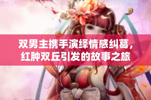 雙男主攜手演繹情感糾葛，紅腫雙丘引發(fā)的故事之旅
