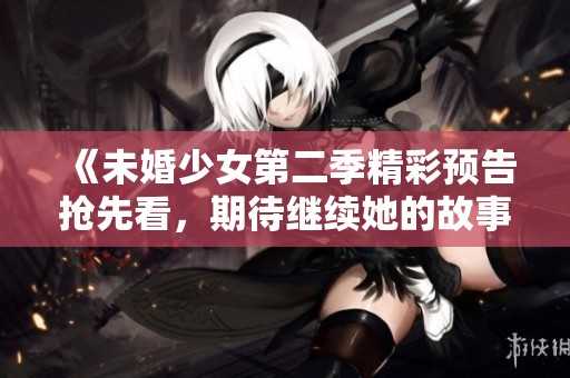 《未婚少女第二季精彩預(yù)告搶先看<div   id=
