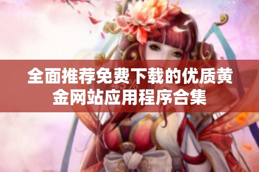 全面推薦免費下載的優(yōu)質(zhì)黃金網(wǎng)站應(yīng)用程序合集