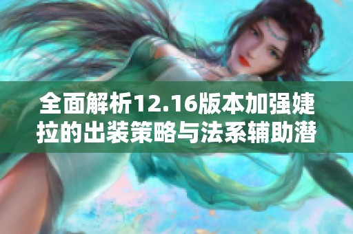 全面解析12.16版本加強(qiáng)婕拉的出裝策略與法系輔助潛力