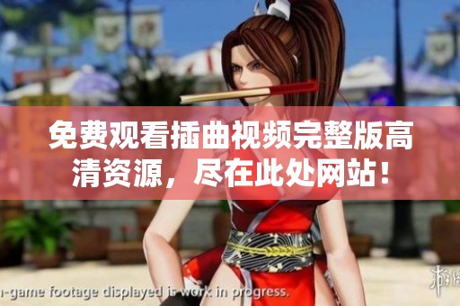免費(fèi)觀看插曲視頻完整版高清資源，盡在此處網(wǎng)站！