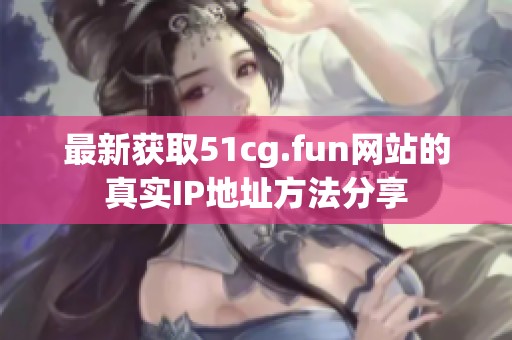 最新獲取51cg.fun網(wǎng)站的真實IP地址方法分享