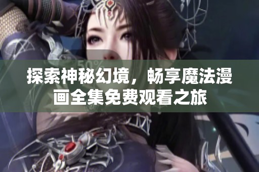 探索神秘幻境，暢享魔法漫畫全集免費(fèi)觀看之旅