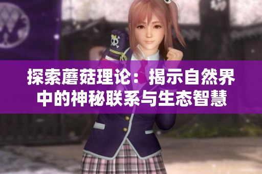 探索蘑菇理論：揭示自然界中的神秘聯(lián)系與生態(tài)智慧