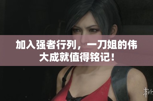 加入強(qiáng)者行列，一刀姐的偉大成就值得銘記！