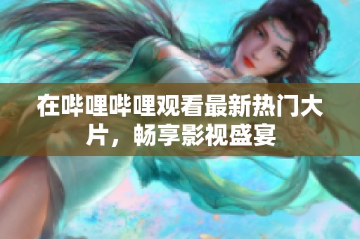 在嗶哩嗶哩觀看最新熱門大片<div   id=