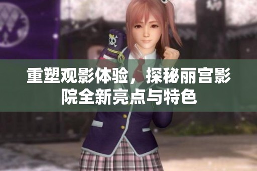 重塑觀影體驗(yàn)，探秘麗宮影院全新亮點(diǎn)與特色