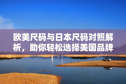 歐美尺碼與日本尺碼對照解析<div   id=