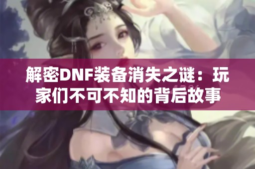 解密DNF裝備消失之謎：玩家們不可不知的背后故事