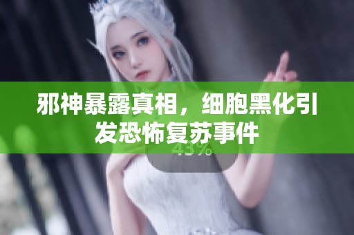 邪神暴露真相，細胞黑化引發(fā)恐怖復蘇事件