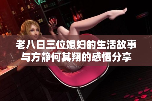 老八日三位媳婦的生活故事與方靜何其翔的感悟分享