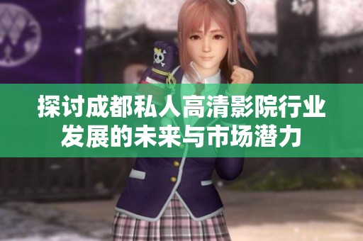 探討成都私人高清影院行業(yè)發(fā)展的未來與市場潛力