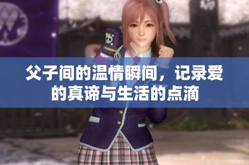 父子間的溫情瞬間，記錄愛的真諦與生活的點滴