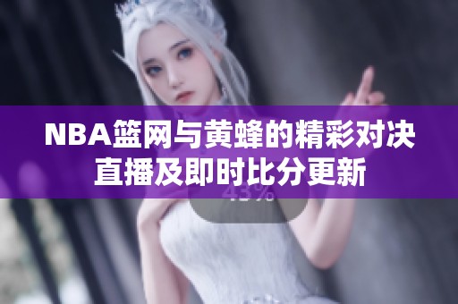 NBA籃網(wǎng)與黃蜂的精彩對(duì)決直播及即時(shí)比分更新