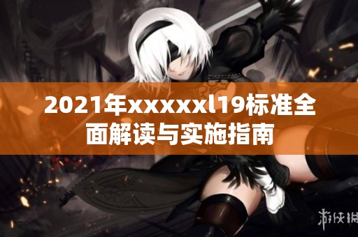 2021年xxxxxl19標(biāo)準(zhǔn)全面解讀與實(shí)施指南