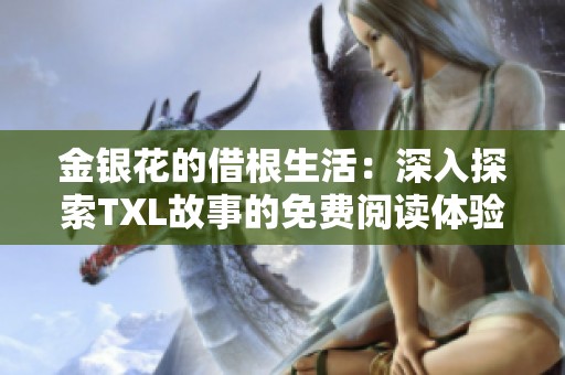 金銀花的借根生活：深入探索TXL故事的免費(fèi)閱讀體驗(yàn)