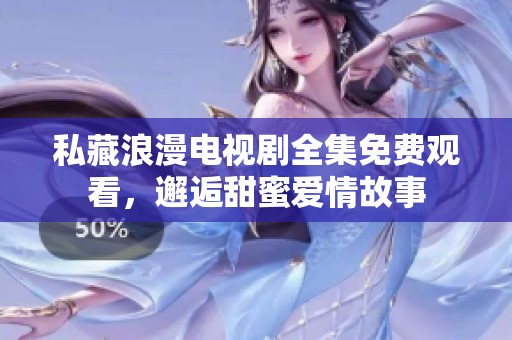 私藏浪漫電視劇全集免費(fèi)觀看，邂逅甜蜜愛(ài)情故事