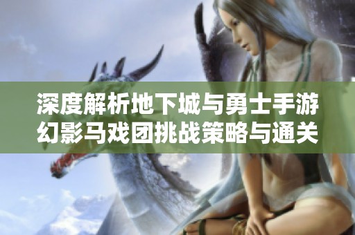 深度解析地下城與勇士手游幻影馬戲團(tuán)挑戰(zhàn)策略與通關(guān)技巧分享
