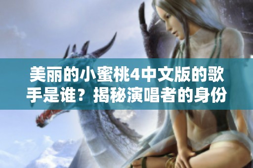 美麗的小蜜桃4中文版的歌手是誰？揭秘演唱者的身份與故事