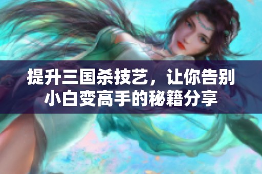 提升三國殺技藝，讓你告別小白變高手的秘籍分享