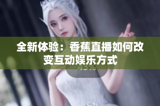 全新體驗(yàn)：香蕉直播如何改變互動(dòng)娛樂方式