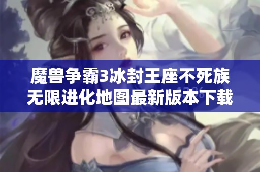 魔獸爭(zhēng)霸3冰封王座不死族無(wú)限進(jìn)化地圖最新版本下載安裝指南