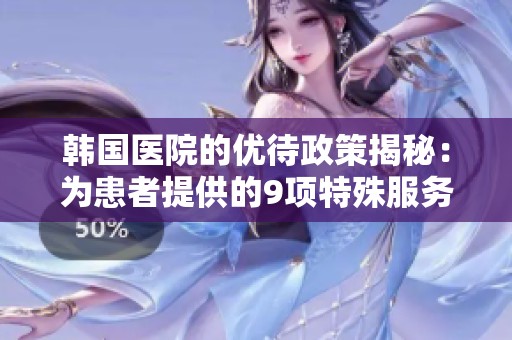 韓國醫(yī)院的優(yōu)待政策揭秘：為患者提供的9項特殊服務(wù)