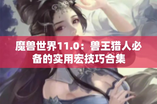 魔獸世界11.0：獸王獵人必備的實(shí)用宏技巧合集